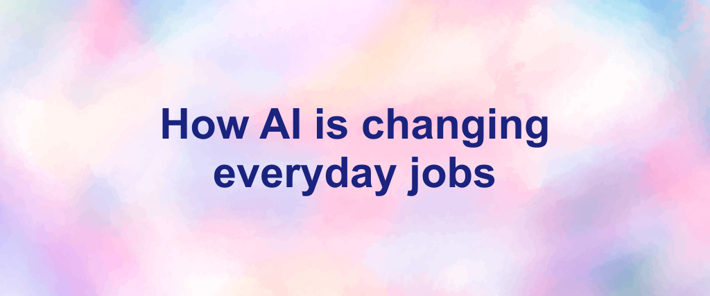 How AI is changing everyday jobs